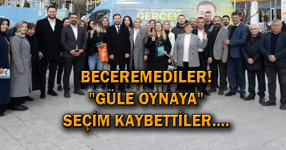 BECEREMEDİLER! “GÜLE OYNAYA” SEÇİM KAYBETTİLER….