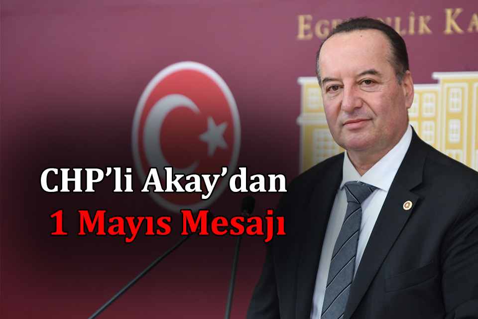 CHP’Lİ AKAY’DAN 1 MAYIS MESAJI