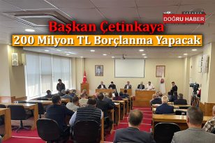 BAŞKAN ÇETİNKAYA 200 MİLYON BORÇLANMA YAPACAK